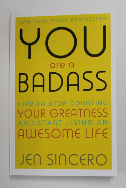 YOU ARE A BADASS - HOW TO STOP DOUBTING YOUR GREATNESS AND START LIVING AN AWESOME LIFE by JEN SINCERO , 2016
