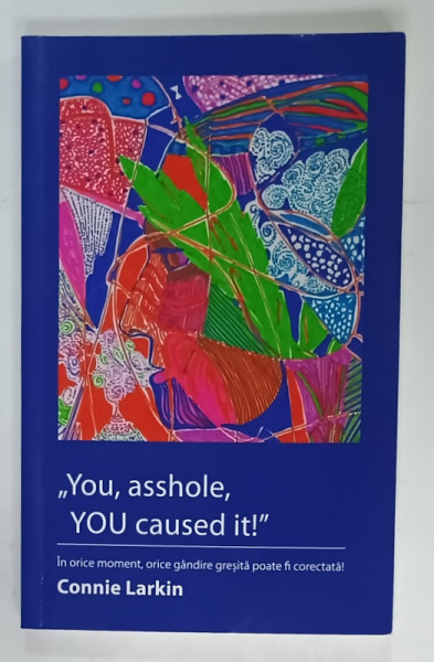 ' YOU , ASSHOLE , YOU CAUSED IT ! ' de CONNIE LARKIN , IN ORICE MOMENT , ORICE GANDIRE GRESITA POATE FI CORECTATA ! , 2019 , DEDICATIE *