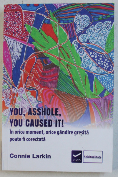 YOU , ASSHOLE , YOU CAUSED IT !  - IN ORICE MOMENT , ORICE GANDIRE GRESITA POATE FI CORECTATA de CONNIE LARKIN , 2019