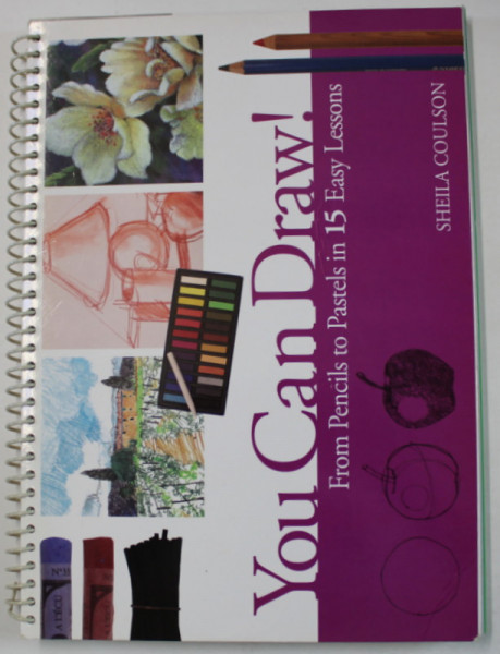 YOU CAN DRAW ! FROM PENCILS TO PASTELS IN 15 EASY LESSONS by SHEILA COULSON , 2014