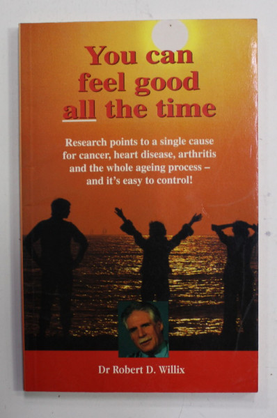 YOU CAN FEEL GOOD ALL THE TIME by ROBERT D. WILLIX , RESERACH POINTS TO A SINGLE CAUSE FOR CANCER , HEART DISEASE , ARTHRITIS ...1994