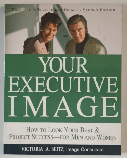 YOUR EXECUTIVE IMAGE , HOW TO LOOK YOUR BEST AND PROJECT SUCCESS FOR MEN AND WOMEN by VICTORIA A SEITZ , 2000 *DEDICATIE