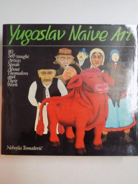 YUGOSLAV NAIVE ART , 80 SELF - TAUGHT ARTISTS SPEAK ABOUT THEMSELVES AND THEIR WORK de NEBOJSA TOMASEVIC