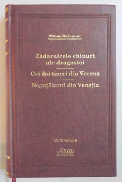 ZADARNICELE CHINURI ALE DRAGOSTEI / CEI DOI TINERI DIN VERONA / NEGUTATORUL DIN VENETIA de WILLIAM SHAKESPEARE, EDITIE BILINGVA ENGLEZA - ROMANA 2009, EDITIE DE LUX