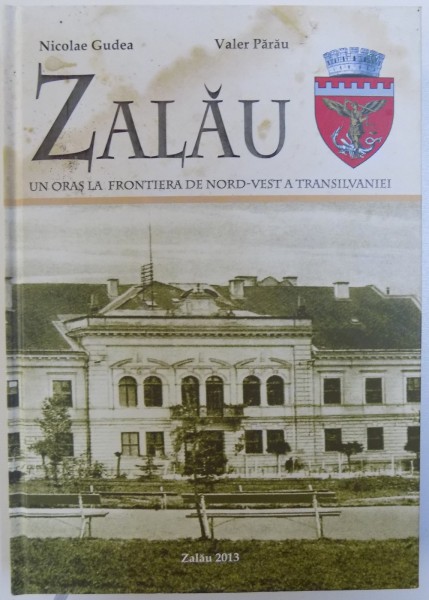 ZALAU , UN ORAS LA FRONTIERA DE NORD  - VEST A TRANSILVANIEI de NICOLAE GUDEA  si VALER PARAU , 2013