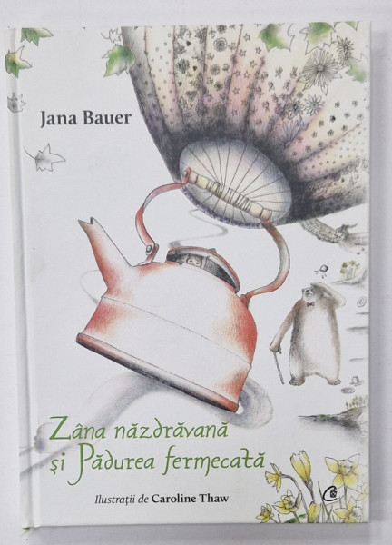 ZANA NAZDRAVANA SI PADUREA FERMECATA de JANA BAUER , ilustratii de CAROLINE THAW , 2021