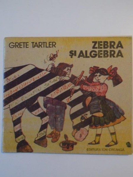 ZEBRA SI ALGEBRA de GRETE TARTLER , COPERTA SI ILUSTRATIILE de DANA SCHOBEL - ROMAN , 1988