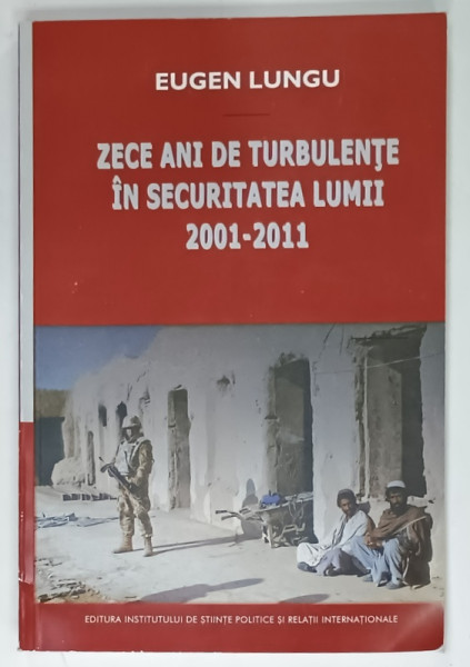 ZECE ANI DE TURBULENTE IN SECURITATEA LUMII 2001 - 2011 de EUGEN LUNGU , 2013 , DEDICATIE *