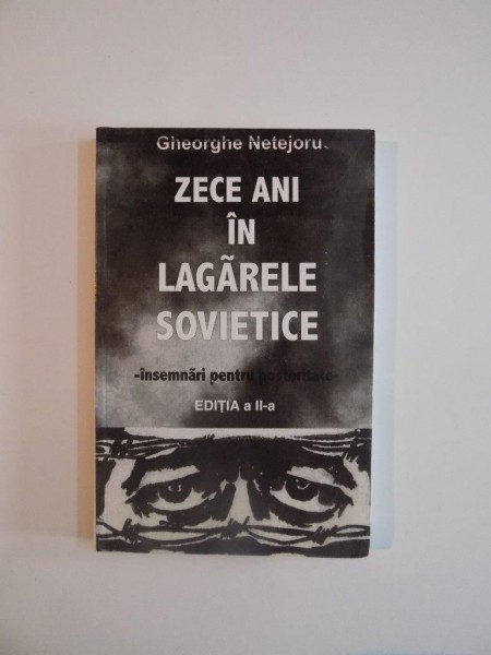 ZECE ANI IN LAGARELE SOVIETICE , INSEMNARI PENTRU POSTERITATE de GHEORGHE NETEJORU ,