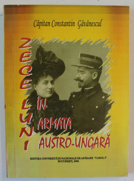ZECE LUNI IN ARMATA AUSTRO - UNGARA , EDITIA A II - A de CAPITAN CONSTANTIN GAVANESCUL , 2006