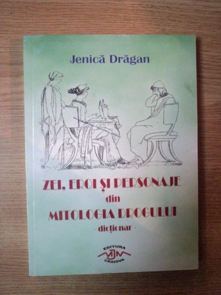 ZEI ,EROI  SI PERSONAJE DIN MITOLOGIA DROGULUI de JENICA DRAGAN , Craiova 2005