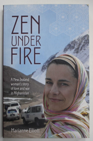 ZEN UNDER FIRE , A NEW ZEALAND WOMAN 'S STORY OF LOVE AND WAR IN AFGHANISTAN by MARIANNE ELLIOTT , 2012