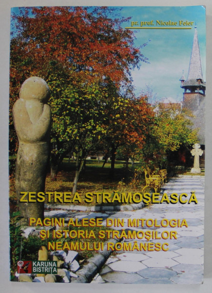 ZESTREA STRAMOSEASCA , PAGINI ALESE DIN MITOLOGIA SI ISTORIA STRAMOSILOR NEAMULUI ROMANESC de NICOLAE FEIER , 2009 , DEDICATIE *