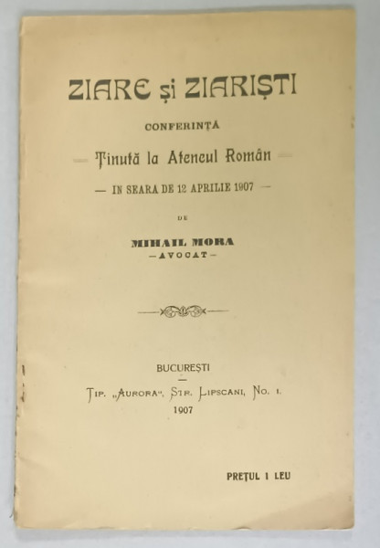 ZIARE SI ZIARISTI , CONFERINTA TINUTA LA ATENEUL ROMAN de MIHAIL MORA , 1907