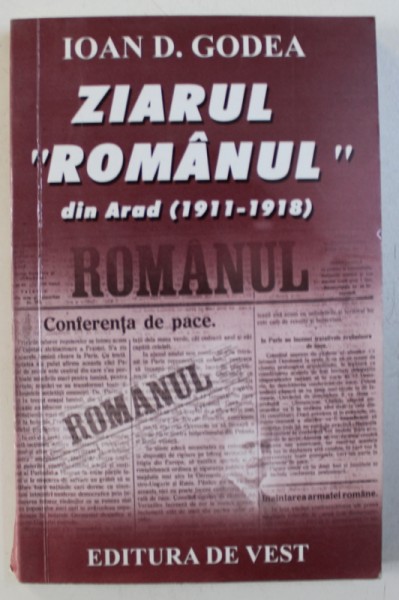 ZIARUL " ROMANUL " DIN ARAD ( 1911 - 1918 ) SI ASPECTE ALE PROBLEMEI NATIONALE DIN TRANSILVANIA  de IOAN GODEA , 2001 , DEDICATIE*