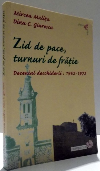 ZID DE PACE, TURNURI DE FRATIE. DECENIUL DESCHIDERII: 1962-1972 de MIRCEA MALITA, DINU C. GIURESCU , 2011