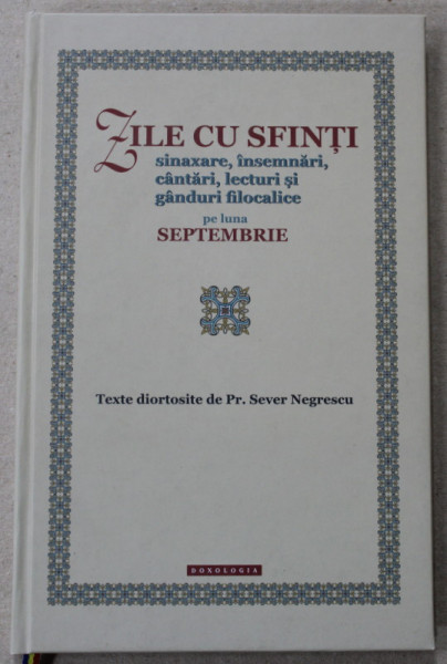 ZILE CU SFINTI , SINAXARE , INSEMNARI , CANTARI , LECTURI SI GANDURI FILOCALICE PE LUNA SEPTEMBRIE ,  texte diortoiste de Pr. SEVER NEGRESCU , 2014