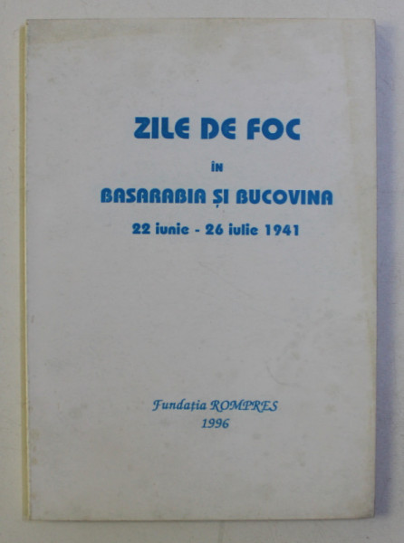 ZILE DE FOC IN BASARABIA SI BUCOVINA 22 IUNI  -  26 IULIE 1941 , 1996