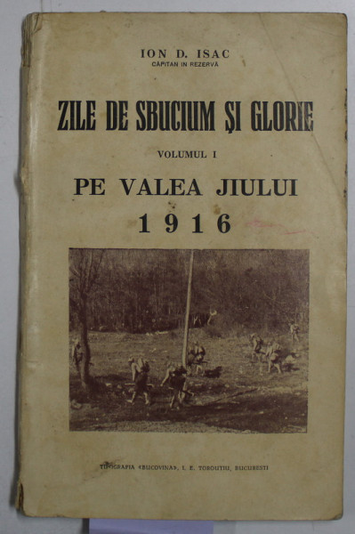 ZILE DE SBUCIUM SI GLORIE, VOL. I, PE VALEA JIULUI 1916 de ION D. ISAC - BUCURESTI, 1916, CONTINE DEDICATIA AUTORULUI