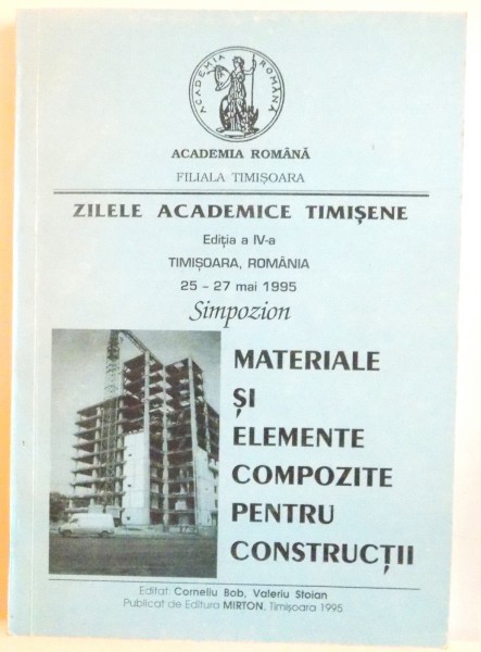 ZILELE ACADEMICE TIMISENE, EDITIA A IV-A, MATERIALE SI ELEMENTE COMPOZITE PENTRU CONSTRUCTII de CORNELIU BOB, VALERIU STOIAN, 1995