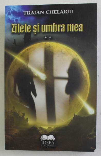 ZILELE SI UMBRA MEA de TRAIAN CHELARU , VOLUMUL II , 2007