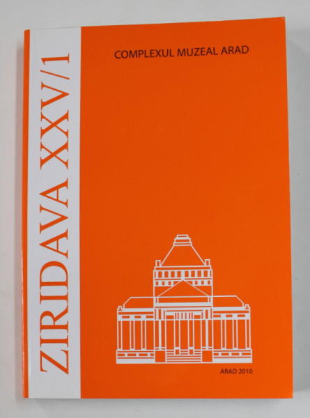 ZIRIDAVA XXV / 1 ,  REVISTA EDITATA DE COMPLEXUL MUZEAL ARAD , 2010