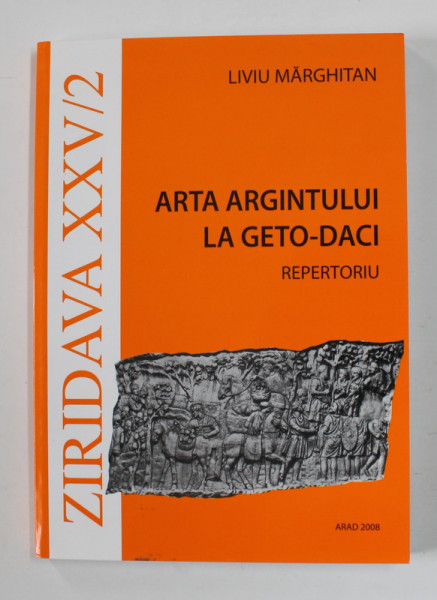 ZIRIDAVA XXV / 2 - ARTA ARGINTULUI LA GETO - DACI , REPERTORIU de LIVIU MARGHITAN , 2008