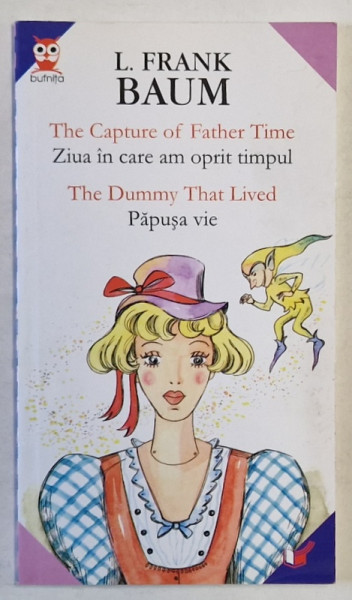 ZIUA IN CARE AM OPRIT TIMPUL / THE CAPTURE OF FATHER TIME - PAPUSA VIE / THE DUMMY THAT LIVED  de L. FRANK BAUM , EDITIE BILINGVA , 2007