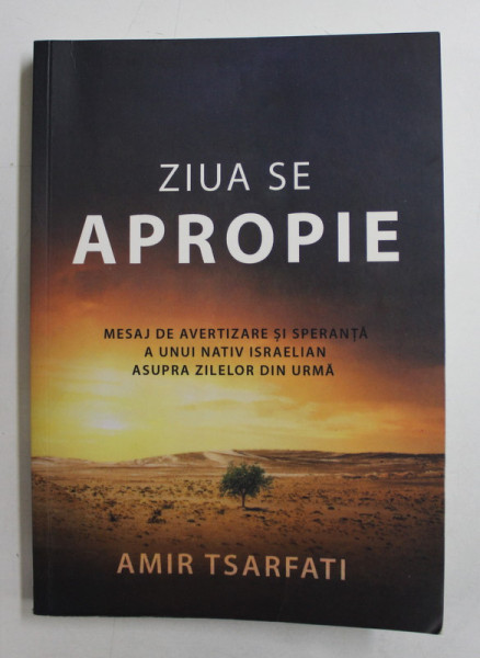 ZIUA SE APROPIE  - MESAJ DE AVERTIZARE SI SPERANTA A UNUI NATIV ISRAELIAN ASUPRA ZILELOR DIN URMA de AMIR TSARFATI , 2020