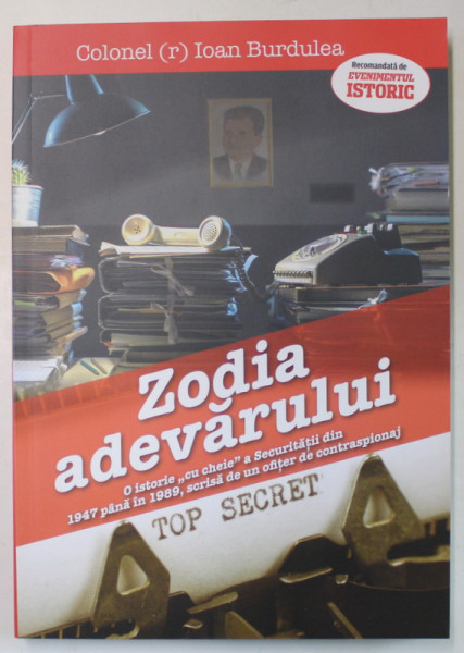 ZODIA ADEVARULUI , O ISTORIE CU ' CHEIE ' A SECURITATII DIN 1947 PANA IN 1989 , SCRISA DE UN OFITER DE CONTRASPIONAJ de COLONEL IOAN BURDULEA , 2022