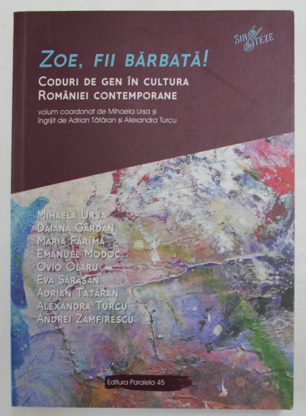 ZOE , FII BARBATA ! CODURI DE GEN IN CULTURA ROMANIEI CONTEMPORANE , volum coordonat de MIHAELA URSA , 2019