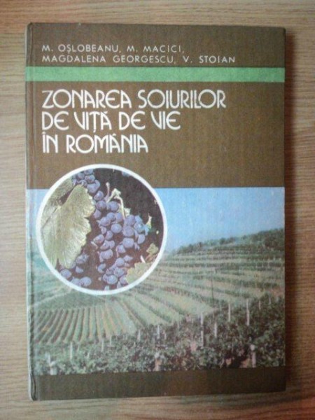 ZONAREA SOIURILOR DE VITA DE VIE IN ROMANIA de M. OSLOBEANU , M. MACICI , V. STOIAN ... , Bucuresti 1991