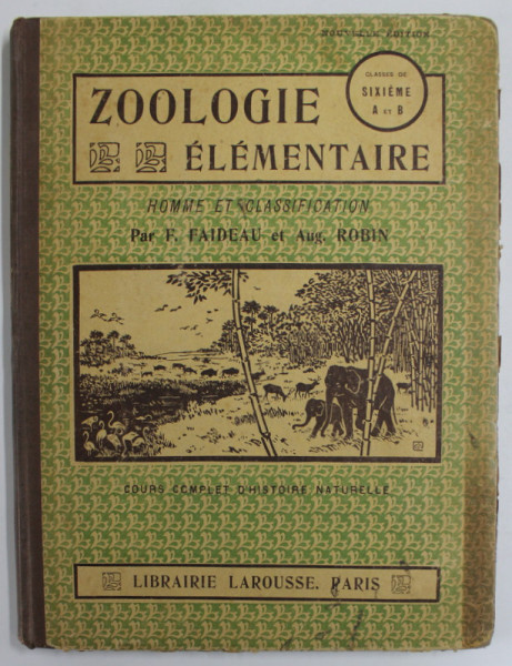 ZOOLOGIE ELEMENTAIRE , HOMME ET CLASSIFICATION , CLASSES DE SIXIEME A et B , par F. FAIDEAU et AUG. ROBIN , EDITIE INTERBELICA