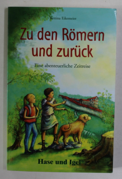 ZU DEN ROMERN UND ZURUCK , EINE ABENTEUERLICHE ZEITREISE von BETTINA EIKEMEIER , mit illustrationen von KARIN LINDERMANN , 2017 , TEXT IN LIMBA GERMANA