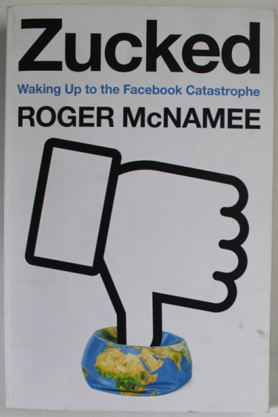 ZUCKED , WAKING UP TO THE FACEBOOK CATASTROPHE by ROGER McNAMEE , 2019, MICI PETE SI URME DE UZURA