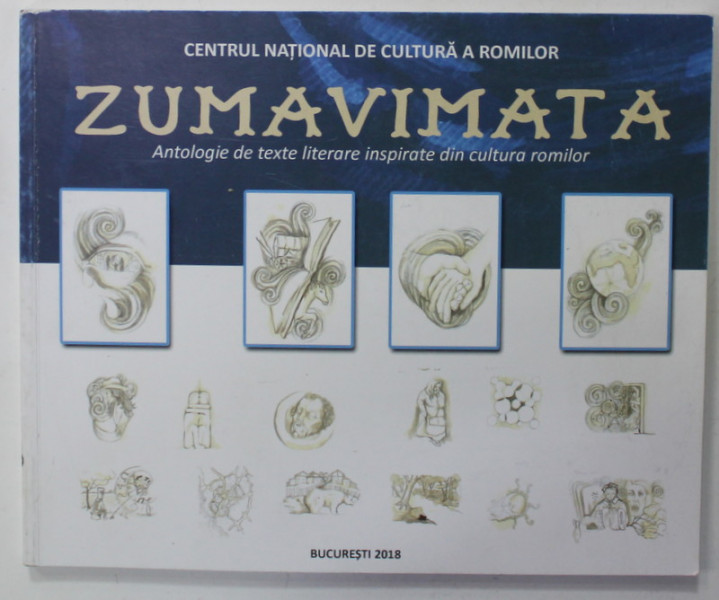 ZUMAVIMATA , ANTOLOGIE DE TEXTE LITERARE INSPIRATE DIN CULTURA ROMILOR , 2018